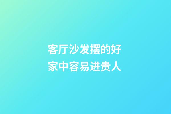客厅沙发摆的好 家中容易进贵人